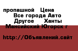 пропашной › Цена ­ 45 000 - Все города Авто » Другое   . Ханты-Мансийский,Югорск г.